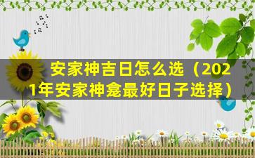 安家神吉日怎么选（2021年安家神龛最好日子选择）