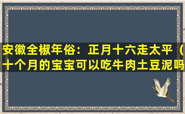 安徽全椒年俗：正月十六走太平（十个月的宝宝可以吃牛肉土豆泥吗）