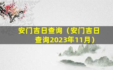 安门吉日查询（安门吉日查询2023年11月）