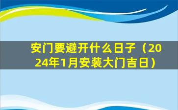 安门要避开什么日子（2024年1月安装大门吉日）