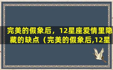 完美的假象后，12星座爱情里隐藏的缺点（完美的假象后,12星座爱情里隐藏的缺点）