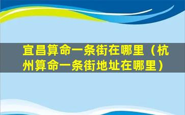 宜昌算命一条街在哪里（杭州算命一条街地址在哪里）