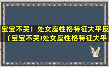 宝宝不哭！处女座性格特征大平反（宝宝不哭!处女座性格特征大平反）