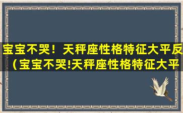 宝宝不哭！天秤座性格特征大平反（宝宝不哭!天秤座性格特征大平反）