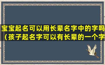 宝宝起名可以用长辈名字中的字吗（孩子起名字可以有长辈的一个字在里面吗）