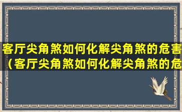 客厅尖角煞如何化解尖角煞的危害（客厅尖角煞如何化解尖角煞的危害和方法）