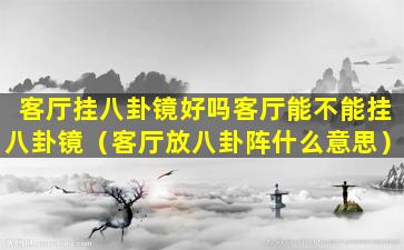 客厅挂八卦镜好吗客厅能不能挂八卦镜（客厅放八卦阵什么意思）