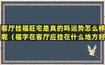 客厅挂福旺宅是真的吗运势怎么样呢（福字在客厅应挂在什么地方好）