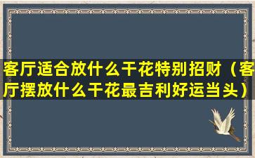 客厅适合放什么干花特别招财（客厅摆放什么干花最吉利好运当头）