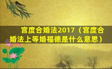 宫度合婚法2017（宫度合婚法上等婚福德是什么意思）