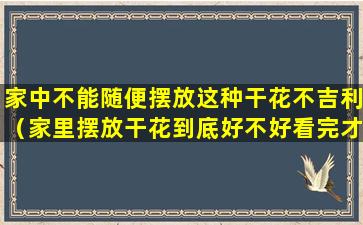 家中不能随便摆放这种干花不吉利（家里摆放干花到底好不好看完才明白自家做错了!）