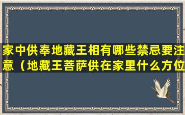 家中供奉地藏王相有哪些禁忌要注意（地藏王菩萨供在家里什么方位）