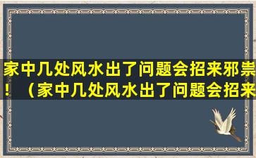 家中几处风水出了问题会招来邪祟！（家中几处风水出了问题会招来邪祟!）