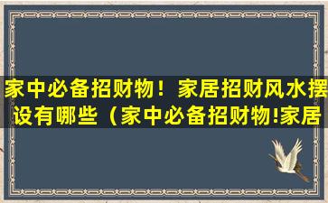 家中必备招财物！家居招财风水摆设有哪些（家中必备招财物!家居招财风水摆设有哪些）