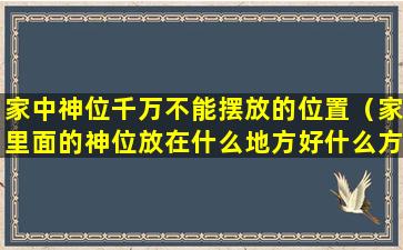 家中神位千万不能摆放的位置（家里面的神位放在什么地方好什么方位）