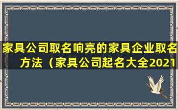 家具公司取名响亮的家具企业取名方法（家具公司起名大全2021最新版的）