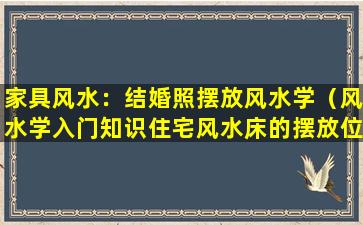 家具风水：结婚照摆放风水学（风水学入门知识住宅风水床的摆放位置）