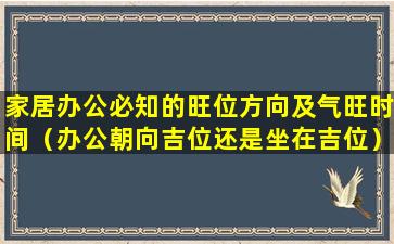 家居办公必知的旺位方向及气旺时间（办公朝向吉位还是坐在吉位）