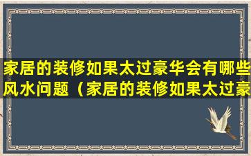 家居的装修如果太过豪华会有哪些风水问题（家居的装修如果太过豪华会有哪些风水问题呢）