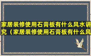 家居装修使用石膏板有什么风水讲究（家居装修使用石膏板有什么风水讲究嘛）