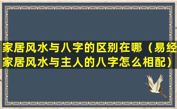 家居风水与八字的区别在哪（易经家居风水与主人的八字怎么相配）