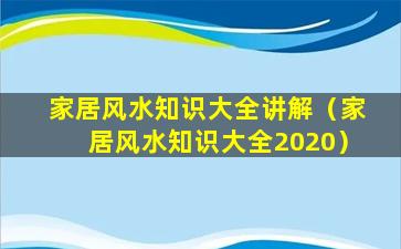 家居风水知识大全讲解（家居风水知识大全2020）