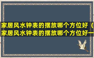 家居风水钟表的摆放哪个方位好（家居风水钟表的摆放哪个方位好一点）