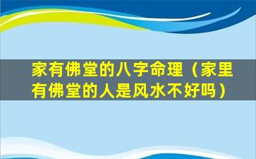 家有佛堂的八字命理（家里有佛堂的人是风水不好吗）