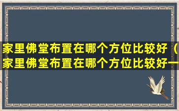 家里佛堂布置在哪个方位比较好（家里佛堂布置在哪个方位比较好一点）