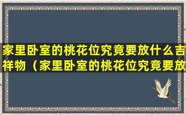 家里卧室的桃花位究竟要放什么吉祥物（家里卧室的桃花位究竟要放什么吉祥物好）