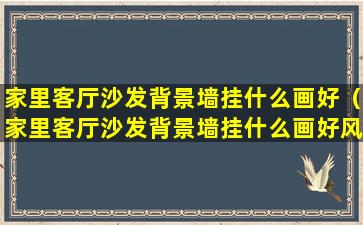 家里客厅沙发背景墙挂什么画好（家里客厅沙发背景墙挂什么画好风水）