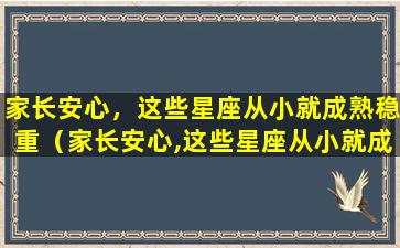 家长安心，这些星座从小就成熟稳重（家长安心,这些星座从小就成熟稳重）