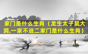 家门是什么生肖（龙生太子鼠大洞,一家不进二家门是什么生肖）