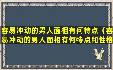 容易冲动的男人面相有何特点（容易冲动的男人面相有何特点和性格）