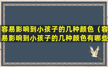 容易影响到小孩子的几种颜色（容易影响到小孩子的几种颜色有哪些）