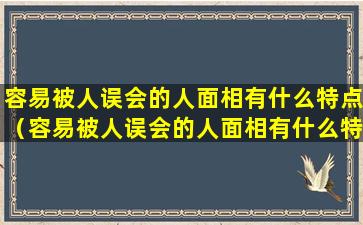 容易被人误会的人面相有什么特点（容易被人误会的人面相有什么特点呢）