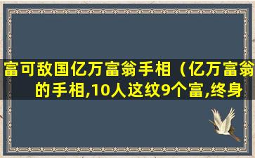 富可敌国亿万富翁手相（亿万富翁的手相,10人这纹9个富,终身不缺钱）