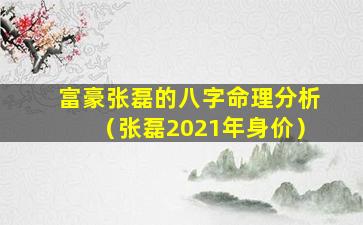 富豪张磊的八字命理分析（张磊2021年身价）