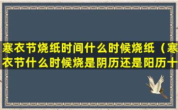 寒衣节烧纸时间什么时候烧纸（寒衣节什么时候烧是阴历还是阳历十月一日烧）