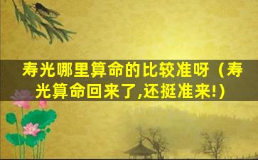 寿光哪里算命的比较准呀（寿光算命回来了,还挺准来!）