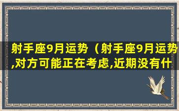 射手座9月运势（射手座9月运势,对方可能正在考虑,近期没有什么转机）