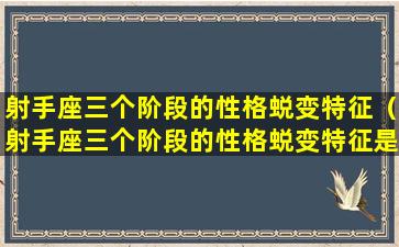 射手座三个阶段的性格蜕变特征（射手座三个阶段的性格蜕变特征是什么）