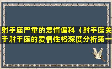 射手座严重的爱情偏科（射手座关于射手座的爱情性格深度分析第一网站）