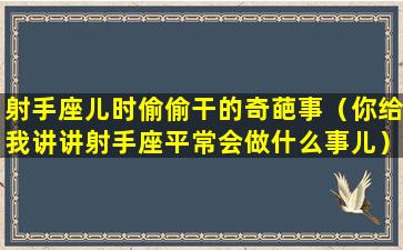 射手座儿时偷偷干的奇葩事（你给我讲讲射手座平常会做什么事儿）