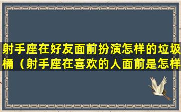 射手座在好友面前扮演怎样的垃圾桶（射手座在喜欢的人面前是怎样的）