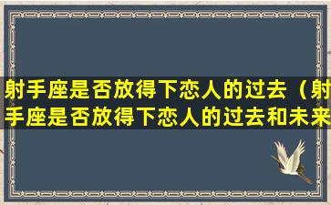 射手座是否放得下恋人的过去（射手座是否放得下恋人的过去和未来）