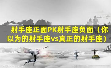 射手座正面PK射手座负面（你以为的射手座vs真正的射手座）