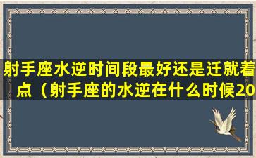 射手座水逆时间段最好还是迁就着点（射手座的水逆在什么时候2020）