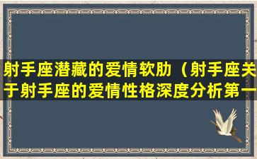 射手座潜藏的爱情软肋（射手座关于射手座的爱情性格深度分析第一网站）