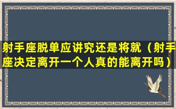 射手座脱单应讲究还是将就（射手座决定离开一个人真的能离开吗）